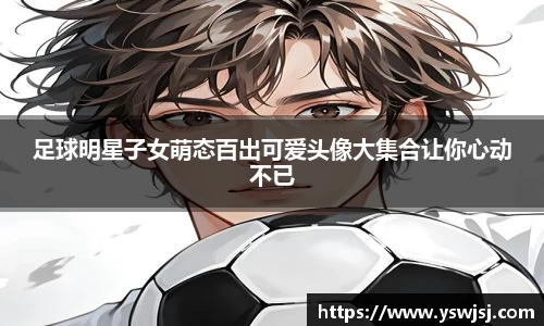 足球明星子女萌态百出可爱头像大集合让你心动不已