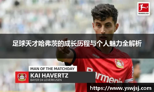 足球天才哈弗茨的成长历程与个人魅力全解析