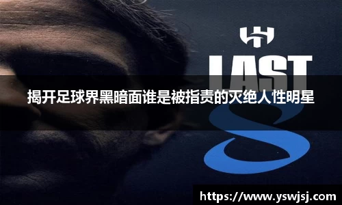 揭开足球界黑暗面谁是被指责的灭绝人性明星